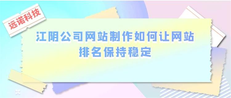 江陰公司<a href=http://m.bet007zqbfz.com/ target=_blank class=infotextkey>網站制作</a>如何讓網站排名保持穩定