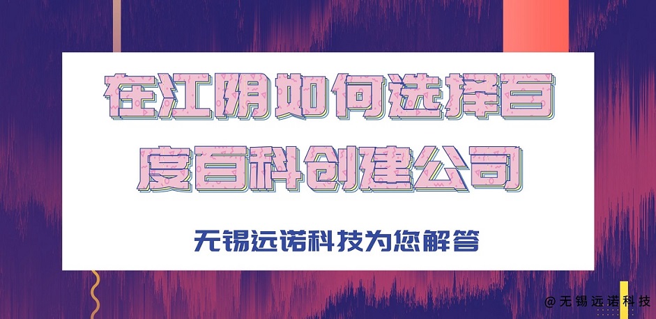 在江陰，如何選擇創(chuàng)建百度百科的公司？