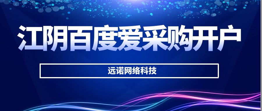 江陰百度愛采購開戶找誰？找江陰愛采購開戶代運營公司